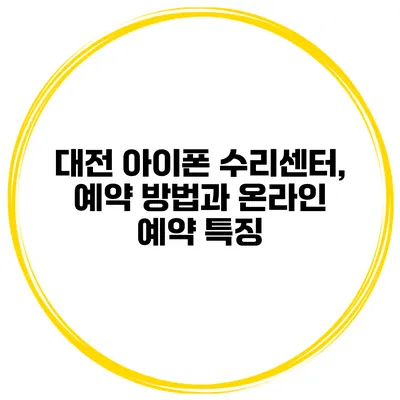 대전 아이폰 수리센터, 예약 방법과 온라인 예약 특징