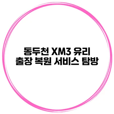 동두천 XM3 유리 출장 복원 서비스 탐방