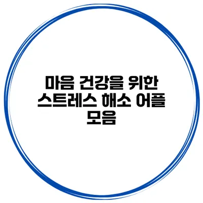 마음 건강을 위한 스트레스 해소 어플 모음