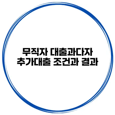 무직자 대출과다자 추가대출 조건과 결과