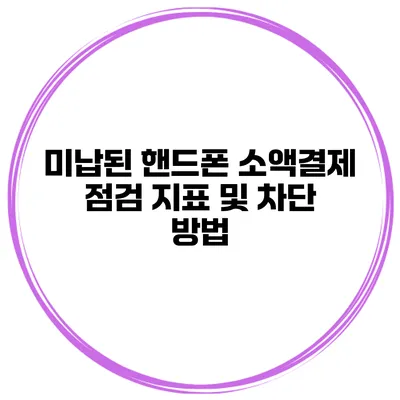 미납된 핸드폰 소액결제 점검 지표 및 차단 방법