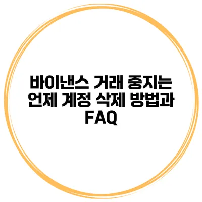 바이낸스 거래 중지는 언제? 계정 삭제 방법과 FAQ