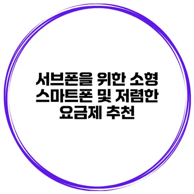 서브폰을 위한 소형 스마트폰 및 저렴한 요금제 추천