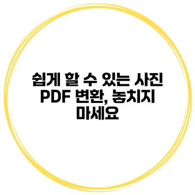 쉽게 할 수 있는 사진 PDF 변환, 놓치지 마세요