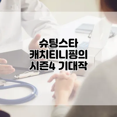 슈팅스타 캐치티니핑의 시즌4 기대작
