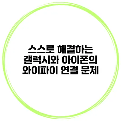 스스로 해결하는 갤럭시와 아이폰의 와이파이 연결 문제