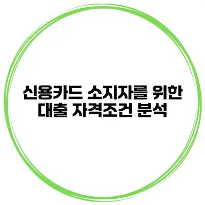 신용카드 소지자를 위한 대출 자격조건 분석