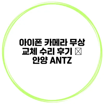 아이폰 카메라 무상 교체 수리 후기 – 안양 ANTZ