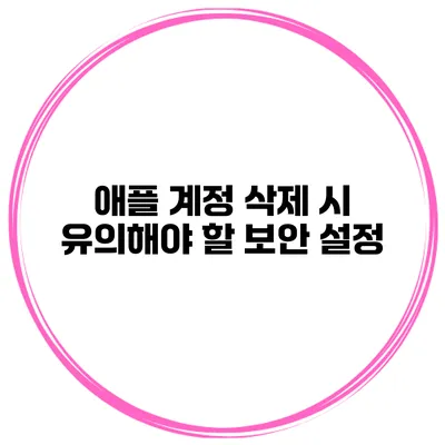 애플 계정 삭제 시 유의해야 할 보안 설정