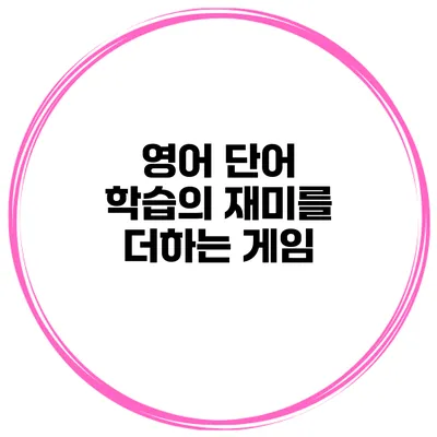 영어 단어 학습의 재미를 더하는 게임