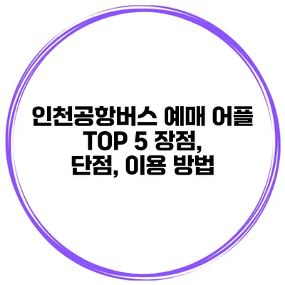 인천공항버스 예매 어플 TOP 5 장점, 단점, 이용 방법