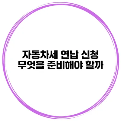 자동차세 연납 신청 무엇을 준비해야 할까?