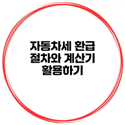 자동차세 환급 절차와 계산기 활용하기