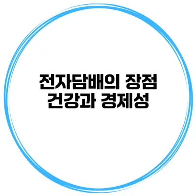 전자담배의 장점 건강과 경제성