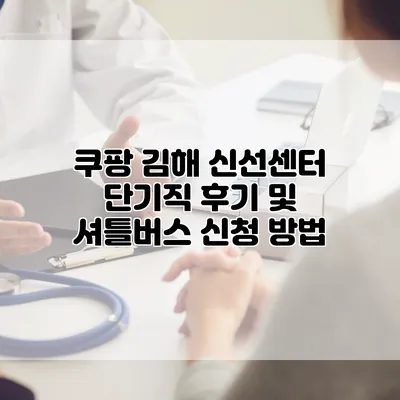 쿠팡 김해 신선센터 단기직 후기 및 셔틀버스 신청 방법