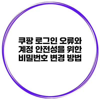 쿠팡 로그인 오류와 계정 안전성을 위한 비밀번호 변경 방법