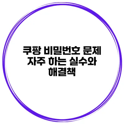 쿠팡 비밀번호 문제 자주 하는 실수와 해결책