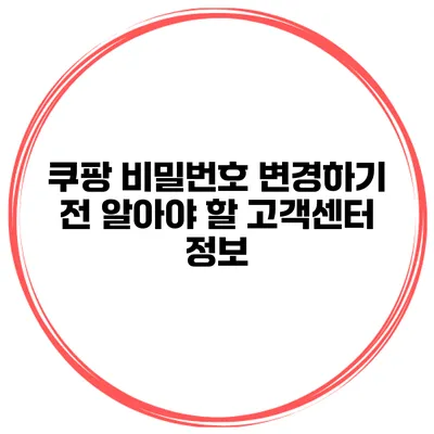 쿠팡 비밀번호 변경하기 전 알아야 할 고객센터 정보
