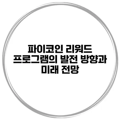 파이코인 리워드 프로그램의 발전 방향과 미래 전망