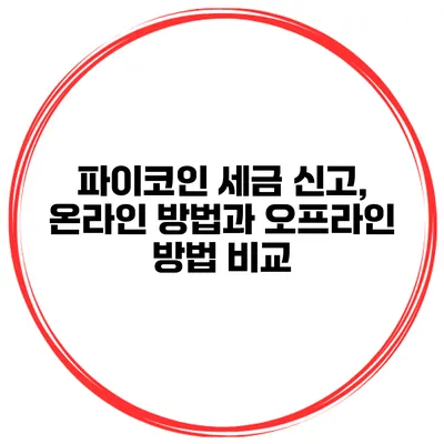 파이코인 세금 신고, 온라인 방법과 오프라인 방법 비교