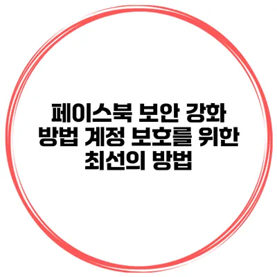 페이스북 보안 강화 방법 계정 보호를 위한 최선의 방법