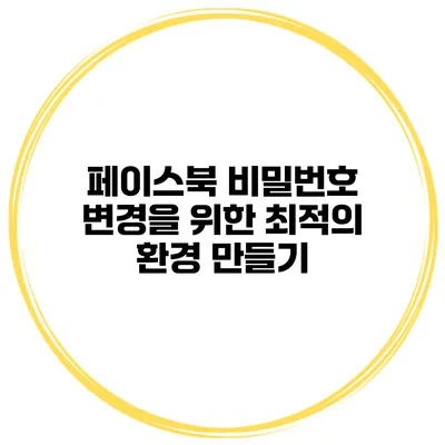 페이스북 비밀번호 변경을 위한 최적의 환경 만들기