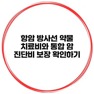 항암 방사선 약물 치료비와 통합 암 진단비 보장 확인하기