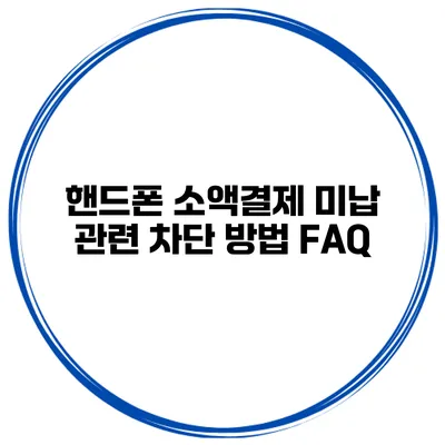 핸드폰 소액결제 미납 관련 차단 방법 FAQ