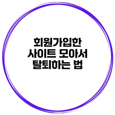 회원가입한 사이트 모아서 탈퇴하는 법